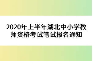 2020年上半年湖北中小學教師資格考試筆試報名通知