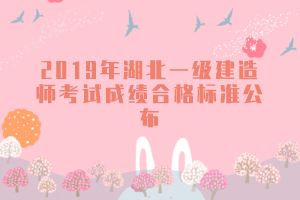 2019年湖北一級(jí)建造師考試成績(jī)合格標(biāo)準(zhǔn)公布