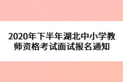 2020年下半年湖北中小學(xué)教師資格考試面試報名通知