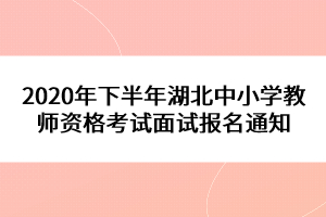 2020年下半年湖北中小學(xué)教師資格考試面試報(bào)名通知