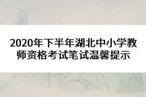 2020年下半年湖北中小學(xué)教師資格考試筆試溫馨提示