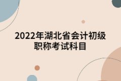 2022年湖北省會(huì)計(jì)初級(jí)職稱考試科目