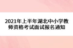 2021年上半年湖北中小學教師資格考試面試報名通知