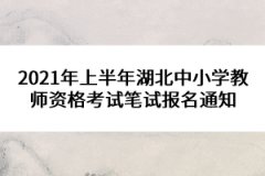 2021年上半年湖北中小學(xué)教師資格考試筆試報名通知