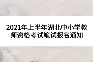 2021年上半年湖北中小學(xué)教師資格考試筆試報(bào)名通知