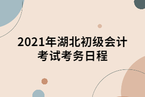 2021年湖北初級會計考試考務日程