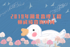 2019年湖北監(jiān)理工程師成績(jī)查詢時(shí)間