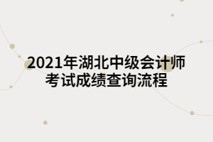 2021年湖北中級會計師考試成績查詢流程