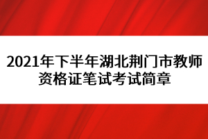 2021年下半年湖北荊門市教師資格證筆試考試簡(jiǎn)章