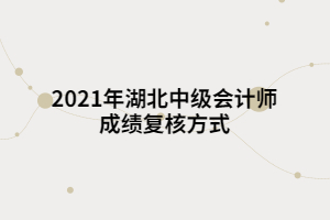 2021年湖北中級會計師成績復(fù)核方式