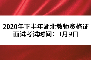 2020年下半年湖北教師資格證面試考試時(shí)間：1月9日