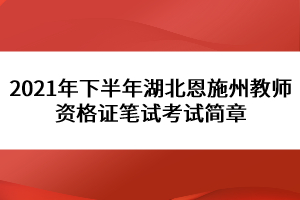 2021年下半年湖北恩施州教師資格證筆試考試簡(jiǎn)章