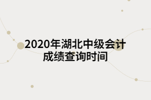 2020年湖北中級會計(jì)成績查詢時間