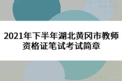 2021年下半年湖北黃岡市教師資格證筆試考試簡章