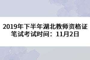 2019年下半年湖北教師資格證筆試考試時間：11月2日