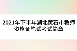 2021年下半年湖北黃石市教師資格證筆試考試簡(jiǎn)章