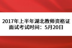 2017年上半年湖北教師資格證面試考試時(shí)間：5月20日