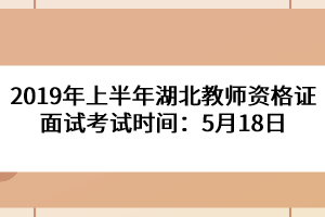 2019年上半年湖北教師資格證面試考試時間：5月18日