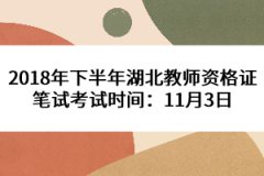 2018年下半年湖北教師資格證筆試考試時(shí)間：11月3日