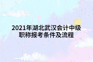 2021年湖北武漢會(huì)計(jì)中級(jí)職稱(chēng)報(bào)考條件及流程