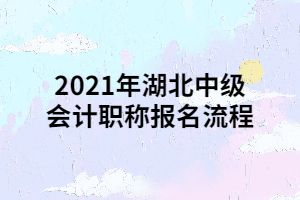 2021年湖北中級會計(jì)職稱報(bào)名流程