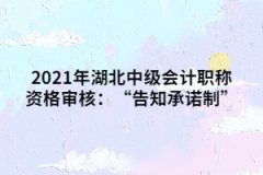 2021年湖北中級(jí)會(huì)計(jì)職稱資格審核：“告知承諾制”