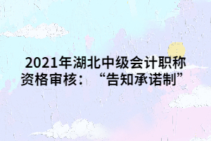 2021年湖北中級會計職稱資格審核：“告知承諾制”