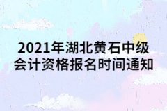 2021年湖北黃石中級會計資格報名時間通知