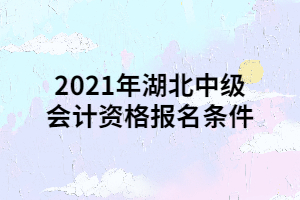 2021年湖北中級會計(jì)資格報(bào)名條件