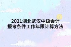 2021湖北武漢中級會計報考條件工作年限計算方法