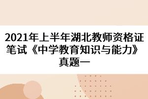 2021年上半年湖北教師資格證筆試《中學(xué)教育知識(shí)與能力》真題一