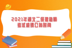 2021年湖北二級建造師考試成績公布時間