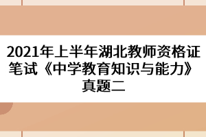 2021年上半年湖北教師資格證筆試《中學(xué)教育知識與能力》真題二