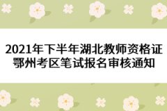 2021年下半年湖北教師資格證鄂州考區(qū)筆試報名審核通知