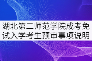 2021年湖北第二師范學(xué)院成考申請免試入學(xué)考生預(yù)審事項(xiàng)說明