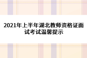 2021年上半年湖北教師資格證面試考試溫馨提示