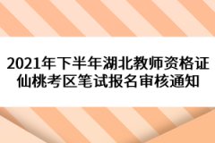 2021年下半年湖北教師資格證仙桃考區(qū)筆試報名審核通知