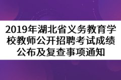 2019年湖北省義務(wù)教育學(xué)校教師公開招聘考試成績公布及復(fù)查事項(xiàng)通知