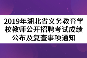 2019年湖北省義務(wù)教育學(xué)校教師公開招聘考試成績公布及復(fù)查事項通知