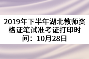 2019年下半年湖北教師資格證筆試準(zhǔn)考證打印時(shí)間：10月28日