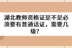 湖北教師資格證是不是必須要有普通話證，需要幾級(jí)？