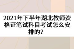 2021年下半年湖北教師資格證筆試科目考試怎么安排的？