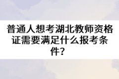 普通人想考湖北教師資格證需要滿足什么報(bào)考條件？