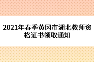 2021年春季黃岡市湖北教師資格證書領(lǐng)取通知