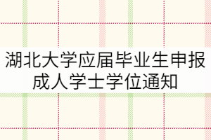 2021年下半年湖北大學應屆畢業(yè)生申報成人學士學位通知