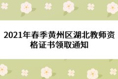 2021年春季黃州區(qū)湖北教師資格證書領(lǐng)取通知