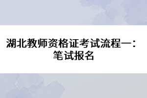 湖北教師資格證考試流程一：筆試報名