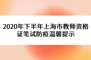 2020年下半年上海市教師資格證筆試防疫溫馨提示