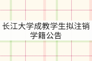 長(zhǎng)江大學(xué)關(guān)于2012級(jí)和2013級(jí)1582名成教學(xué)生擬注銷(xiāo)學(xué)籍公告