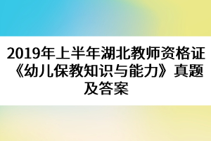 2019年上半年湖北教師資格證《幼兒保教知識(shí)與能力》真題及答案